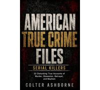 American True Crime Files, Serial Killers: 32 Disturbing True Accounts of Murder, Obsession, Betrayal, and Mayhem: 14 (True Crime Case Files)