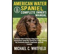 AMERICAN WATER SPANIEL COMPLETE OWNERS MANUAL: The Ultimate Guide to Nurturing a Happy, Healthy, and Obedient American Water Spaniel Dog- Covering ... Behavior, Temperament, and Health Essentials.