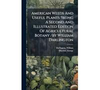 American Weeds And Useful Plants ?being A Second And Illustrated Edition Of Agricultural Botany /by William Darlington