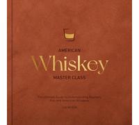 American Whiskey Master Class: The Ultimate Guide to Understanding Bourbon, Rye, and Other American Whiskeys