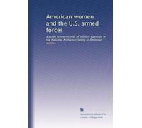 American women and the U.S. armed forces: a guide to the records of military agencies in the National Archives relating to American women: Volume 1
