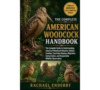 AMERICAN WOODCOCK HANDBOOK: The Complete Guide to Understanding American Woodcock Behavior, Habitat, Feeding, Courtship Displays, Migration, Conservation, and Responsible Wildlife Observation