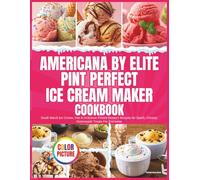 Americana by Elite Pint Perfect Ice Cream Maker Cookbook: Small-Batch Ice Cream, Fun & Delicious Frozen Dessert Recipes for Quick, Creamy Homemade Treats For Everyone