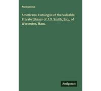 Americana. Catalogue of the Valuable Private Library of J.G. Smith, Esq., of Worcester, Mass.