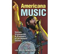 Americana Music: Voices, Visionaries, and Pioneers of an Honest Sound (John and Robin Dickson Series in Texas Music)