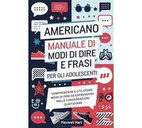 Americano Manuale di Modi di Dire e Frasi Per Gli Adolescenti: Comprendere e utilizzare modi di dire ed espressioni nelle conversazioni quotidiane