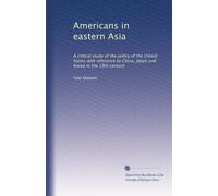 Americans in eastern Asia a critical study of the policy of the United States with reference to China, Japan and Korea in the 19th century