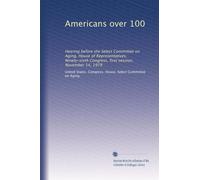 Americans over 100: Hearing before the Select Committee on Aging, House of Representatives, Ninety-sixth Congress, first session, November 14, 1979