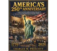 America's 250th Anniversary: A Complete Journey Through United States History, 1776-2026: Celebrating Milestones, Heroes, Defining Event, Freedom, National Triumphs, And Progress