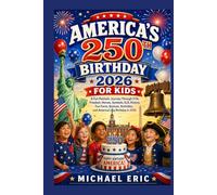 America's 250th Birthday 2026 for Kids: A Fun Patriotic Journey Through 1776, Freedom, Heroes, Symbols, U.S. History, Fun Facts, Quizzes, Activities, and America's Big Birthday in 2026