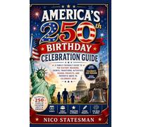 AMERICA'S 250th BIRTHDAY CELEBRATION GUIDE: A Family-Friendly Guide to the History, Meaning, Events, Traditions, Activities, School Projects, and Patriotic Ways to Celebrate 2026