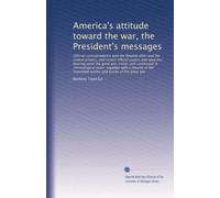 America's attitude toward the war, the President's messages: Official correspondence with the Entente allies an...