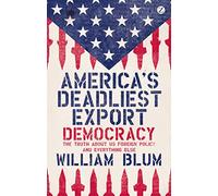America's Deadliest Export: Democracy - The Truth about US Foreign Policy and Everything Else