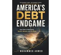 AMERICA'S DEBT ENDGAME: How Debt Is Reshaping Wealth, Markets, and the Dollar: 72 (Global Crisis Investing Series)