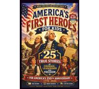 America's First Heroes for Kids: 25 True Stories of Courage, Leadership, and Freedom for America's 250th Anniversary (1776-2026)