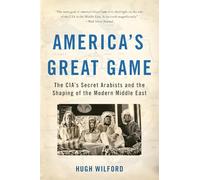 America's Great Game: The Cia's Secret Arabists and the Shaping of the Modern Middle East