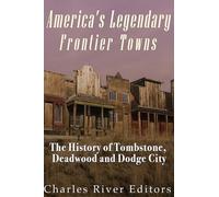 America's Legendary Frontier Towns: The History of Tombstone, Deadwood, and Dodge City