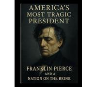 America's Most Tragic President: Franklin Pierce and a Nation on the Brink