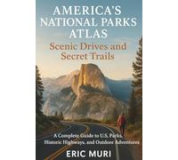 America's National Parks Atlas: Scenic Drives and Secret Trails: A Complete Guide to U.S. Parks, Historic Highways, and Outdoor Adventures