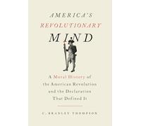 America's Revolutionary Mind: A Moral History of the American Revolution and the Declaration That Defined It