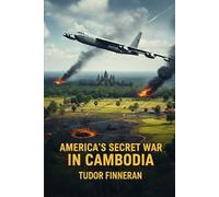 AMERICA'S SECRET WAR IN CAMBODIA: Operation Menu, the Bombing Campaigns, and the Making of the Khmer Rouge