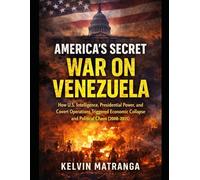 America's Secret War on Venezuela: How U.S. Intelligence, Presidential Power, and Covert Operations Shaped Venezuela’s Crisis (2008-2015)