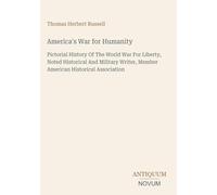 America's War for Humanity: Pictorial History Of The World War For Liberty, Noted Historical And Military Writer, Member American Historical Association