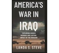 AMERICA'S WAR IN IRAQ: The Truth Behind the Conflict: Exploring hidden agendas and lasting impact of the invasion (RANDOM HISTORIES YOU NEED TO KNOW)