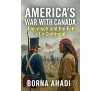 America's War with Canada: Tecumseh and the Fate of a Continent