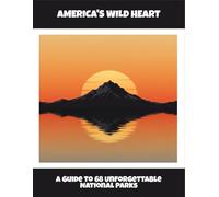 America'S Wild Heart: A Guide To 68 Unforgettable National Parks