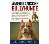 AMERIKANISCHE BULLYHUNDE: Meistern Sie die Kunst der Aufzucht, Fütterung, des Trainings und der Pflege amerikanischer Tyrannen - einschließlich Temperament, Gesundheit und tägliche Routinen