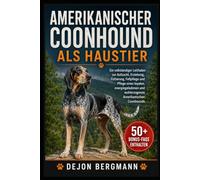 AMERIKANISCHER COONHOUND ALS HAUSTIER: Ein vollständiger Leitfaden zur Aufzucht, Erziehung, Fütterung, Fellpflege und Pflege eines loyalen, energiegeladenen und wohlerzogenen Amerikanischen Coonhounds