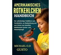 AMERIKANISCHES ROTKEHLCHEN HANDBUCH: Der vollständige Feldführer zum Verständnis, zur Beobachtung und zum Schutz von Amerikas beliebtestem Garten- und Hinterhofvogel
