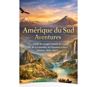 Amérique du Sud Aventures: Guide de voyage complet du Chili, de la Colombie, de l'Équateur, du Venezuela et du Pérou (édition 2026-2027)