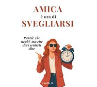 Amica è ora di svegliarsi: Parole che neghi, ma che devi sentirti dire