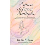 Amica Sclerosi Multipla: Affrontare,gestire e comprendere la SM per vivere con determinazione e forza