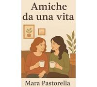 Amiche da una vita: storia vera di un’amicizia lunga quarant’anni. Un legame indissolubile tra sorellanza, crescita e vita vissuta.
