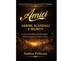 Amici, amori, scandali e segreti: La vera storia della scuola più seguita d'Italia tra passioni, rivalità e successo (I FENOMENI DELLA TV ITALIANA)