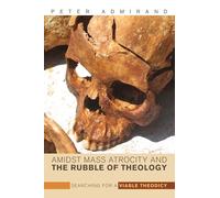 Amidst Mass Atrocity and the Rubble of Theology: Searching for a Viable Theodicy