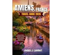 AMIENS, FRANCE TRAVEL GUIDE 2026: Discover Gothic Masterpieces, Floating Gardens, Somme Escapes & Authentic Experiences in Northern France