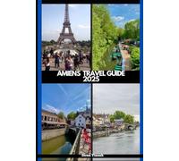 AMIENS TRAVEL GUIDE 2025 (GLOBAL DESTINATION TRAVEL FOR AGES)