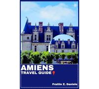 AMIENS TRAVEL GUIDE: Your Essential Amiens Travel Handbook: Authentic Itineraries, Local Secrets, Food, Culture & Outdoor Adventures in Northern France