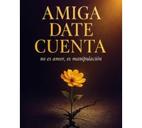Amiga date cuenta, no es amor, es manipulación: No vuelvas con un narcisista - Guía práctica para liberarte de una relación tóxica, reconstruir tu ... y sanar después de la manipulación emocional.