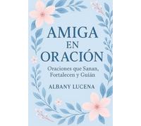Amiga en oración: Oraciones que Sanan, Fortalecen y Guían