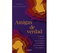 Amigas de verdad: La ciencia y el arte de la conexión y del conflicto en las relaciones entre mujeres (Autoconocimiento)