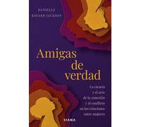 Amigas de verdad: La ciencia y el arte de la conexión y del conflicto en las relaciones entre mujeres (Autoconocimiento)