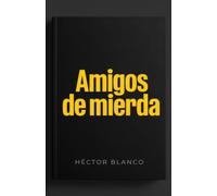 Amigos de mierda: Cómo hacer la limpieza que llevas años evitando, detectar a los gorrones sin escrúpulos y mandar a paseo a las amistades que solo te restan (El arte de mandar a la mierda)