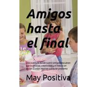 Amigos hasta el final: Una aventura donde cuatro amigos descubren que la amistad, creatividad y el trabajo en equipo pueden resolver cualquier problema