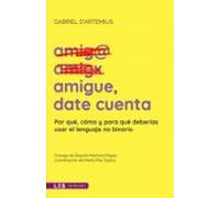 AMIGUE, DATE CUENTA: Por qué, cómo y para qué deberías usar el lenguaje no binario (No ficción)