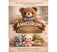 AMIGURUMI ALL'UNCINETTO per Principianti: 40 progetti progressivi per imparare con sicurezza, seguire pattern chiari e creare pupazzi curati, ... primo lavoro. (La Biblioteca degli Amigurumi)